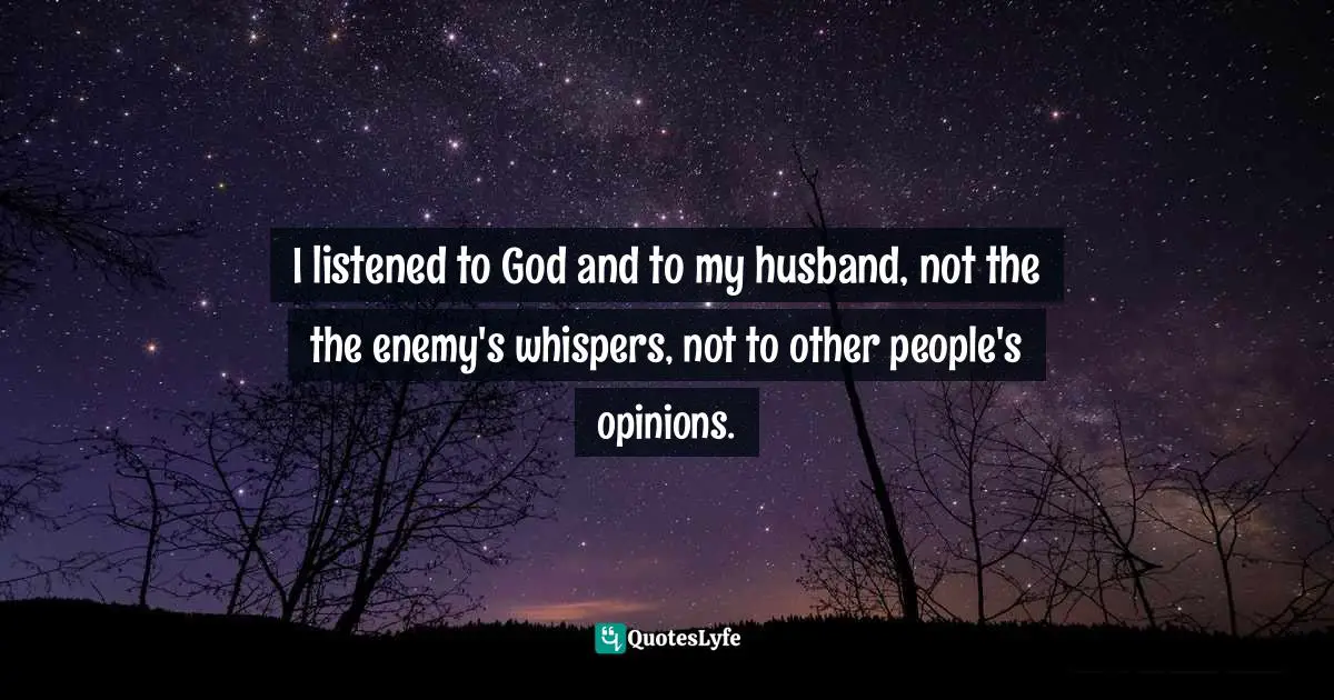 I listened to God and to my husband, not the the enemy's whispers, not to other people's opinions.