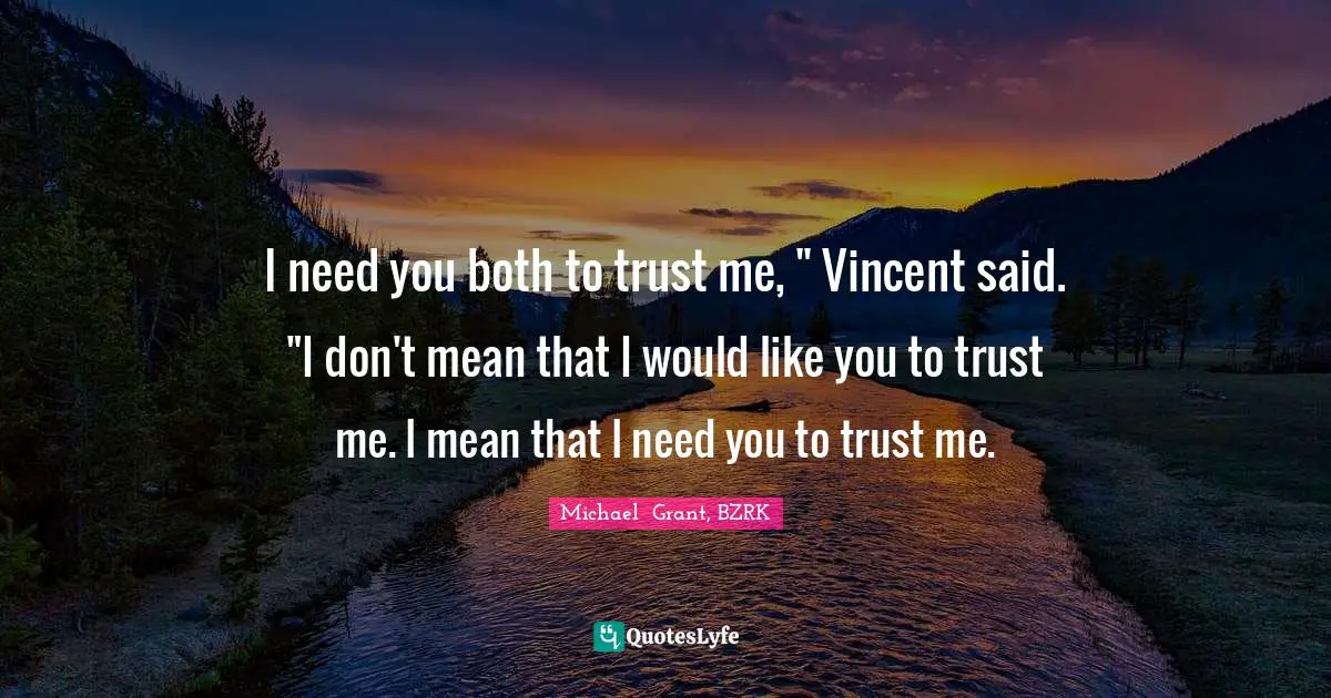 I need you both to trust me, " Vincent said. "I don't mean that I would like you to trust me. I mean that I need you to trust me.
