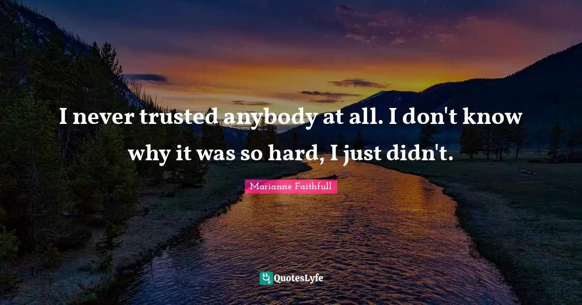 Marianne Faithfull Quotes: "I never trusted anybody at all. I don't know why it was so hard, I just didn't."
