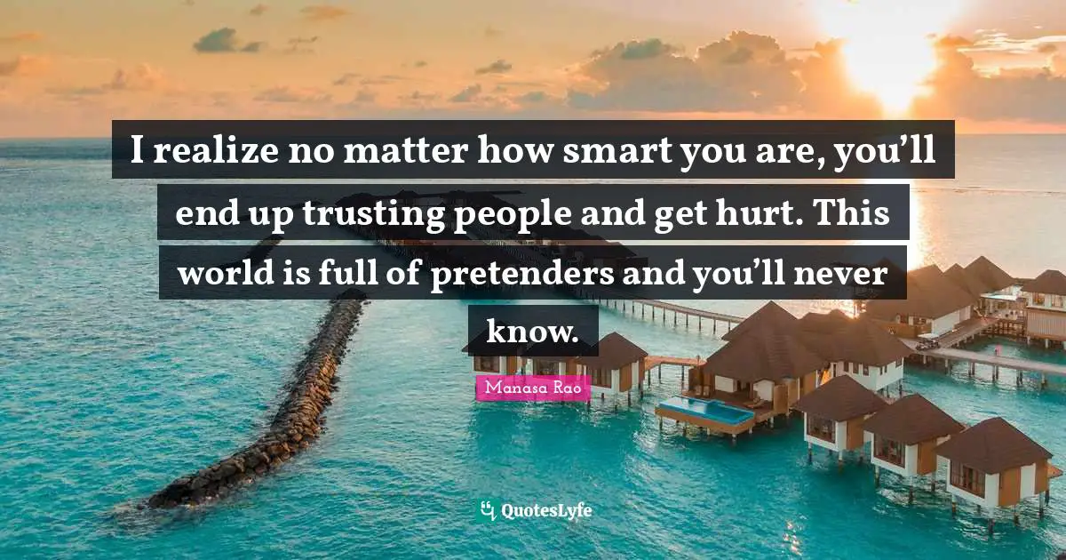 I Realize No Matter How Smart You Are You Ll End Up Trusting People Quote By Manasa Rao Quoteslyfe
