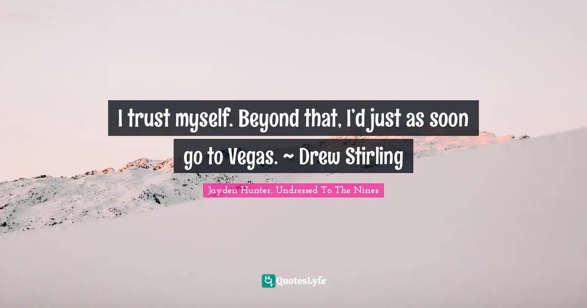 I trust myself. Beyond that, I’d just as soon go to Vegas. ~ Drew Stirling