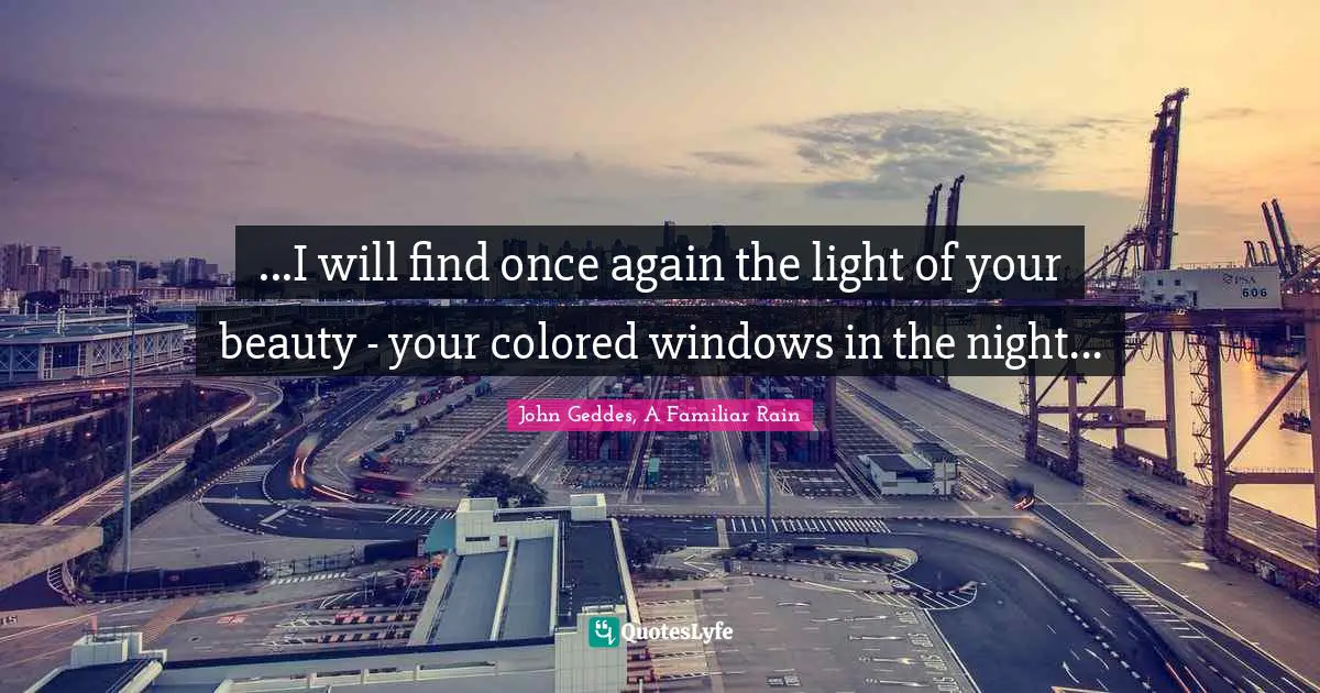 ...I will find once again the light of your beauty - your colored windows in the night...