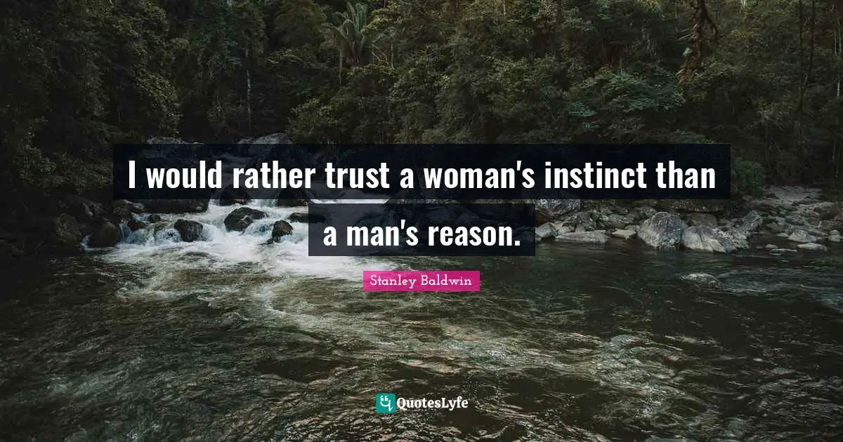 I would rather trust a woman's instinct than a man's reason.