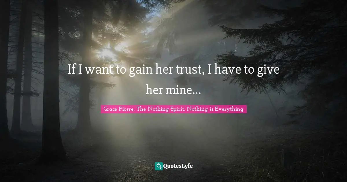If I want to gain her trust, I have to give her mine...