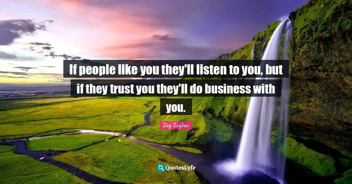 If people like you they'll listen to you, but if they trust you they'll do business with you.