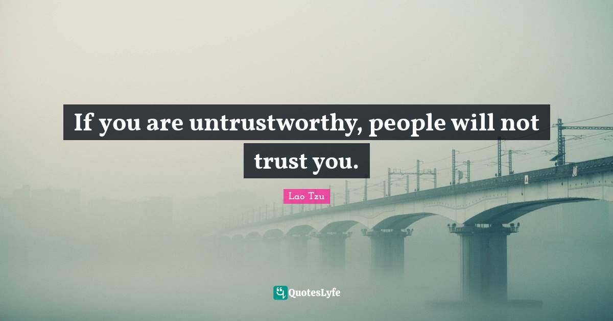 If you are untrustworthy, people will not trust you.