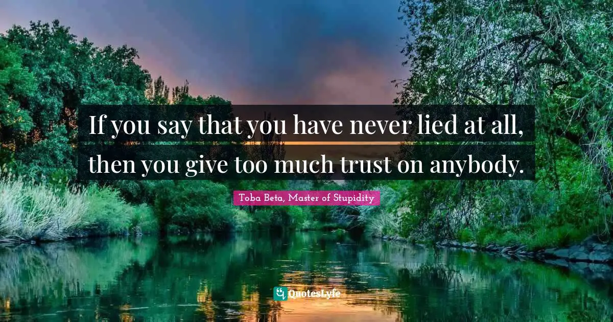 If you say that you have never lied at all, then you give too much trust on anybody.