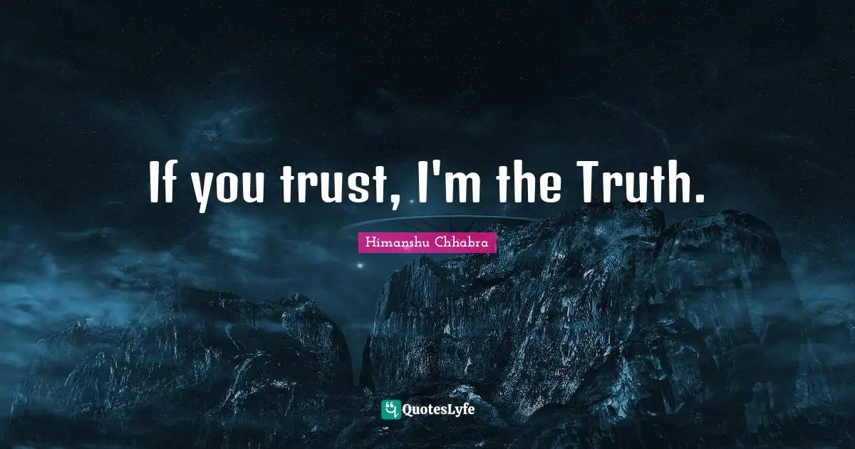 If you trust, I'm the Truth.