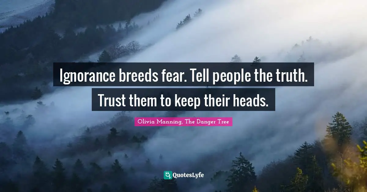 Ignorance breeds fear. Tell people the truth. Trust them to keep their heads.