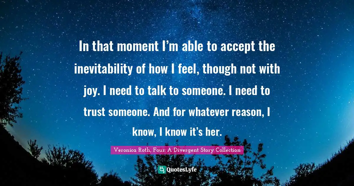 In that moment I’m able to accept the inevitability of how I feel, t ...
