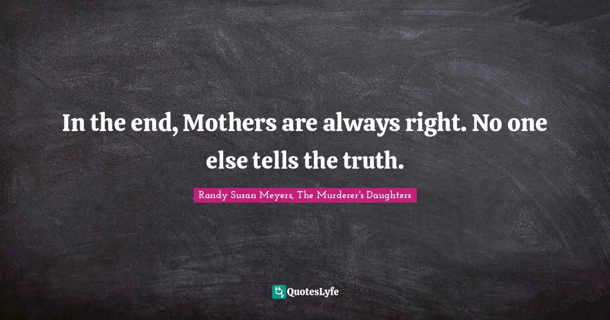 Lies Quotes: "In the end, Mothers are always right. No one else tells the truth."