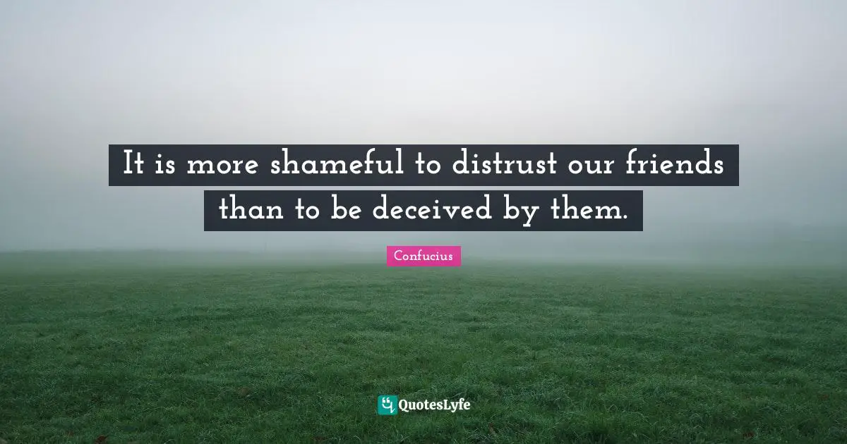 Betrayal Quotes: "It is more shameful to distrust our friends than to be deceived by them."