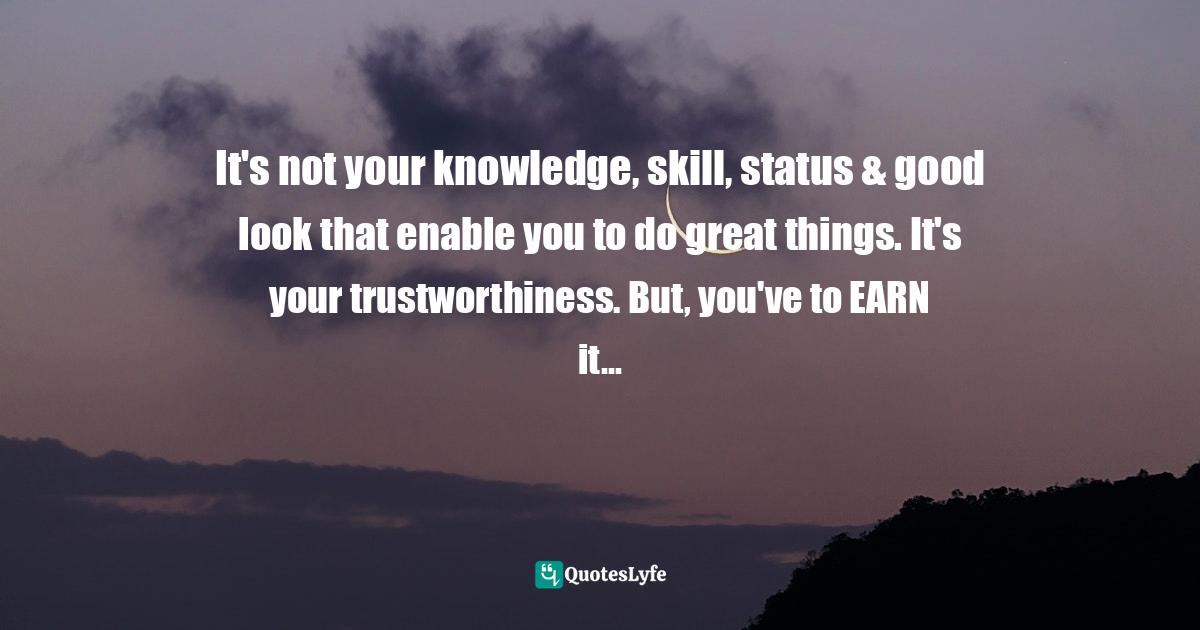 It's not your knowledge, skill, status & good look that enable you to Quote by Assegid