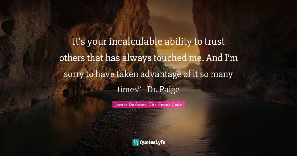 It’s your incalculable ability to trust others that has always touched me. And I’m sorry to have taken advantage of it so many times” - Dr. Paige