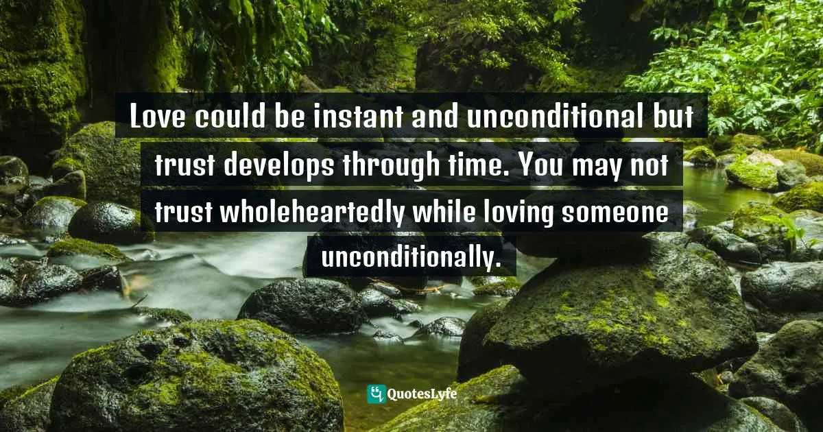 Love could be instant and unconditional but trust develops through time. You may not trust wholeheartedly while loving someone unconditionally.