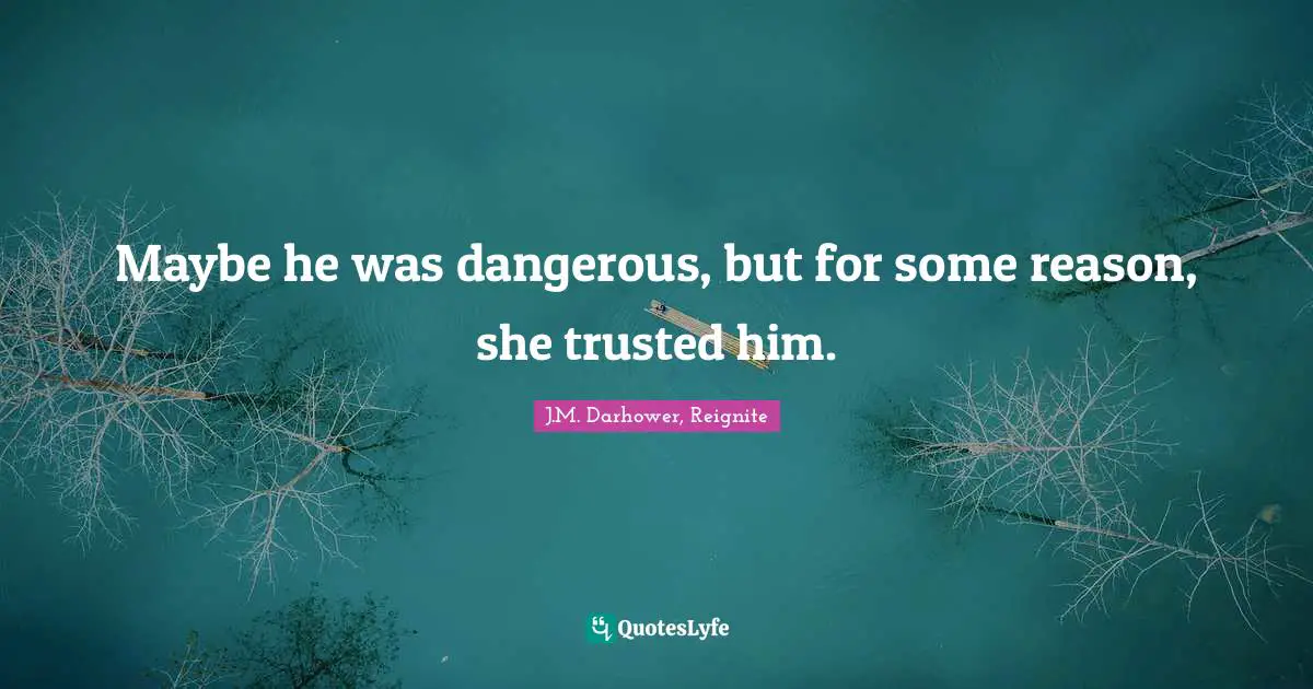 Maybe he was dangerous, but for some reason, she trusted him.