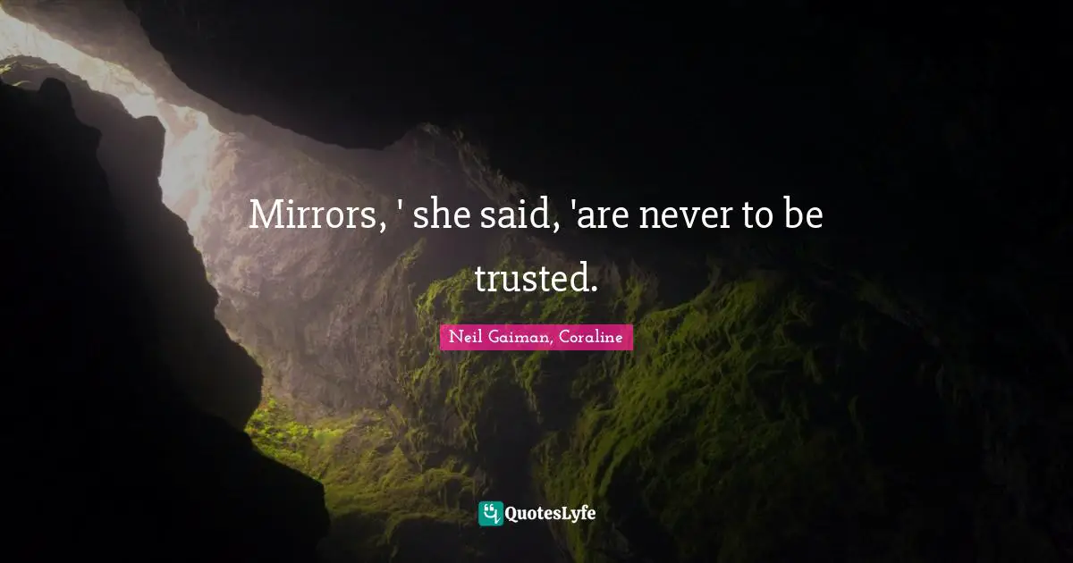 Neil Gaiman, Coraline Quotes: "Mirrors, ' she said, 'are never to be trusted."