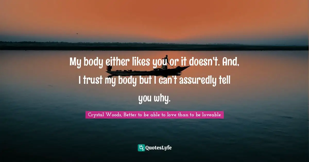 My body either likes you or it doesn't. And, I trust my body but I can’t assuredly tell you why.