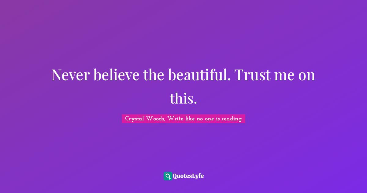 Never believe the beautiful. Trust me on this.