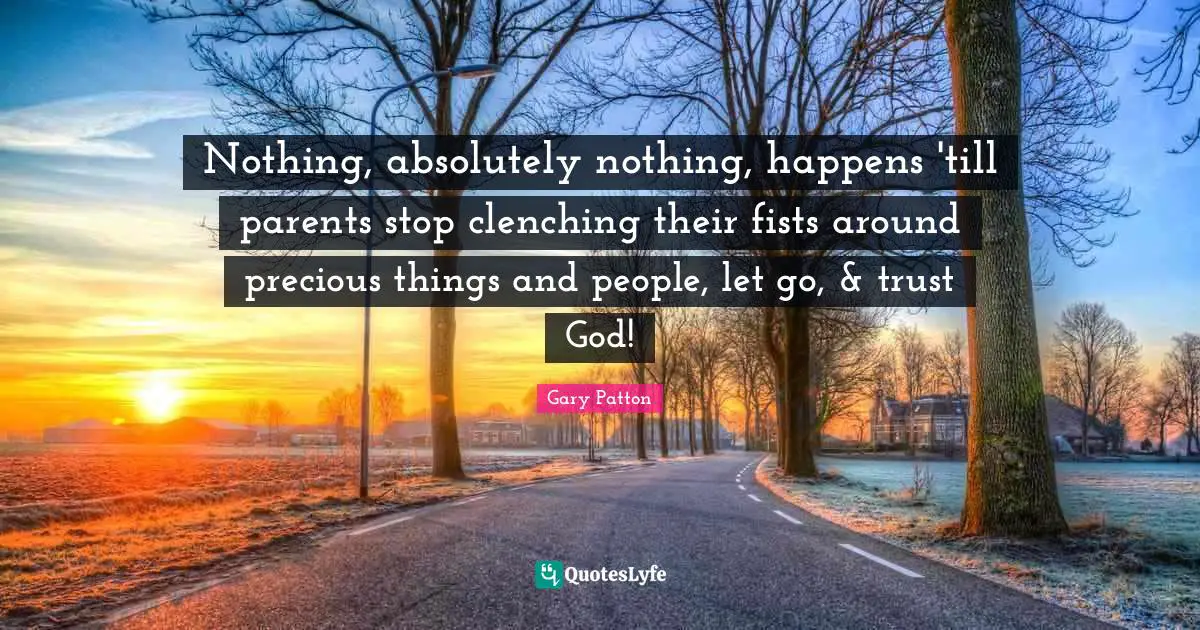 Nothing, absolutely nothing, happens 'till parents stop clenching their fists around precious things and people, let go, & trust God!