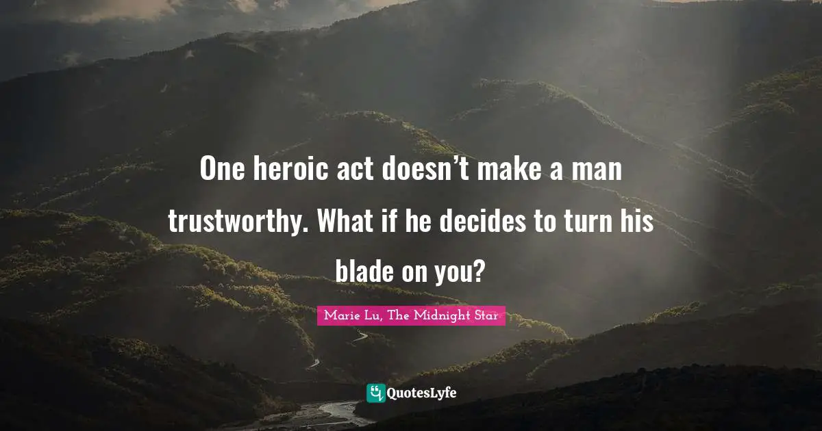 One heroic act doesn’t make a man trustworthy. What if he decides to turn his blade on you?