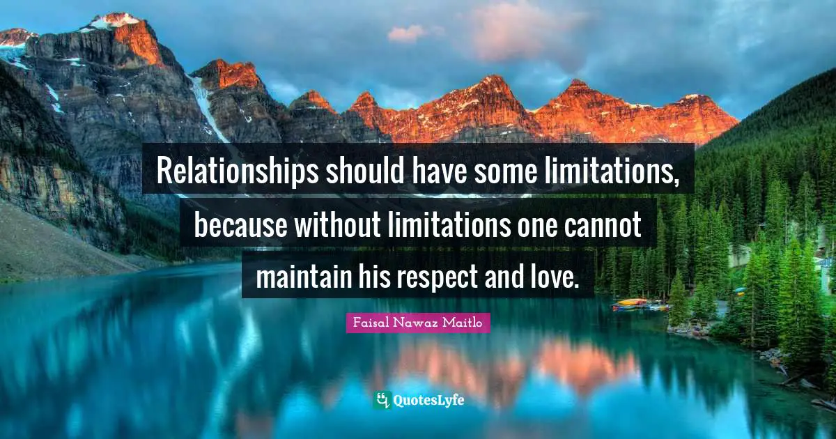 Relationships should have some limitations, because without limitations one cannot maintain his respect and love.