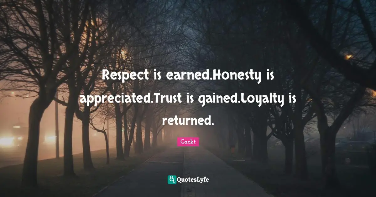 Gackt Quotes: "Respect is earned.Honesty is appreciated.Trust is gained.Loyalty is returned."