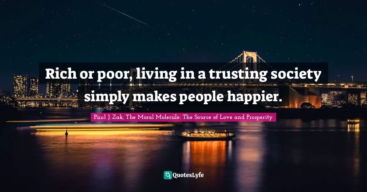 Paul J. Zak Quotes: "Rich or poor, living in a trusting society simply makes people happier."