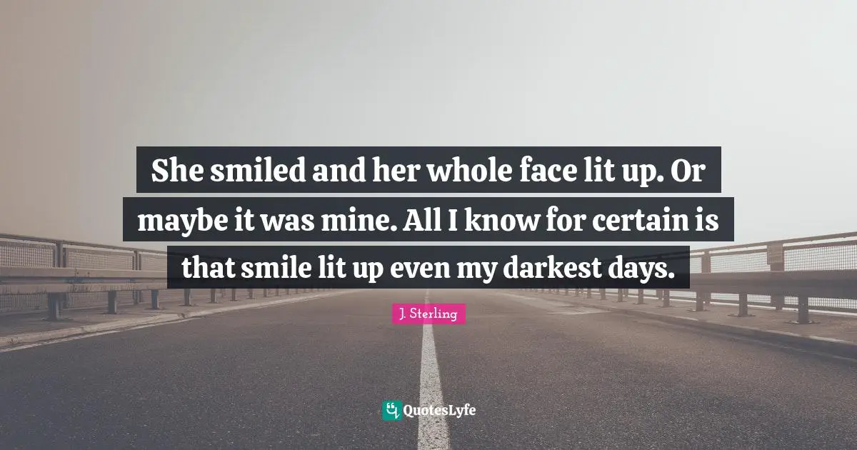 Swoon Quotes: "She smiled and her whole face lit up. Or maybe it was mine. All I know for certain is that smile lit up even my darkest days."