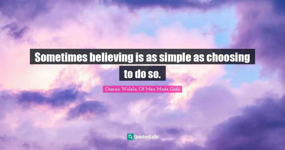 Sometimes believing is as simple as choosing to do so.