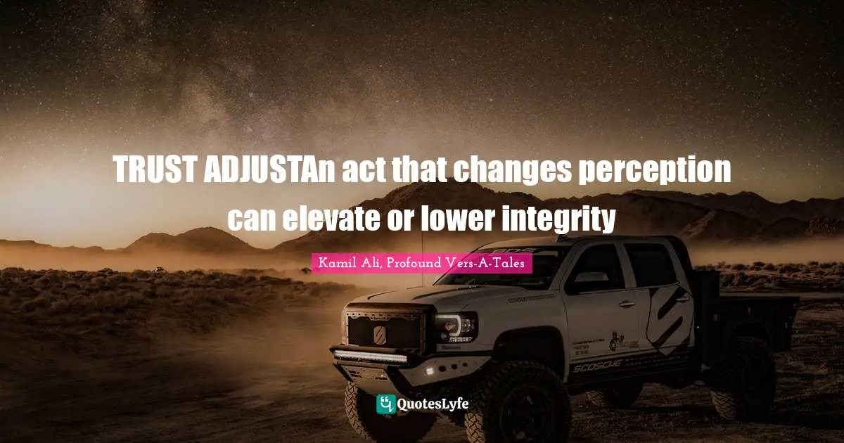 Kamil Ali Quotes: "TRUST ADJUSTAn act that changes perception can elevate or lower integrity"