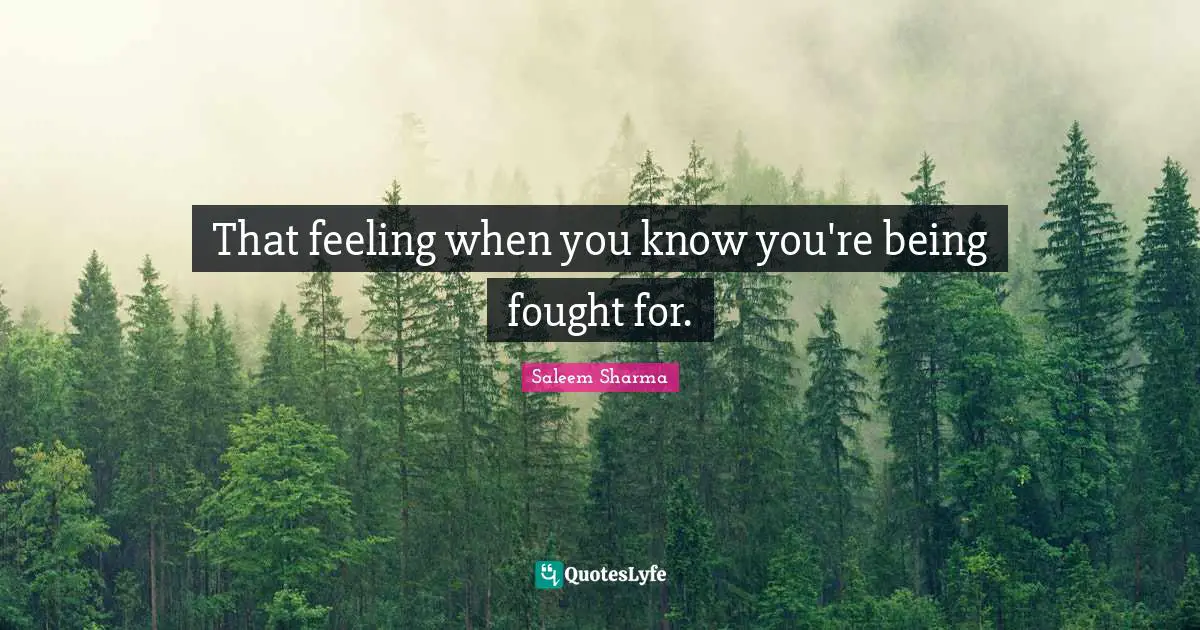 Saleem Sharma Quotes: "That feeling when you know you're being fought for."