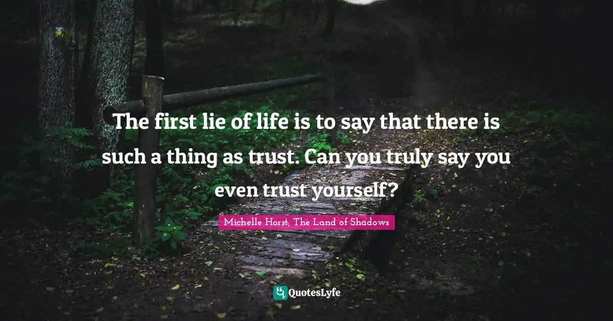 The first lie of life is to say that there is such a thing as trust. Can you truly say you even trust yourself?