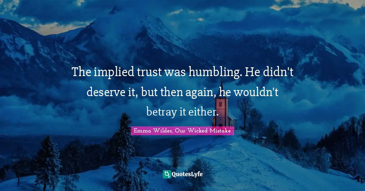 The implied trust was humbling. He didn't deserve it, but then again, he wouldn't betray it either.