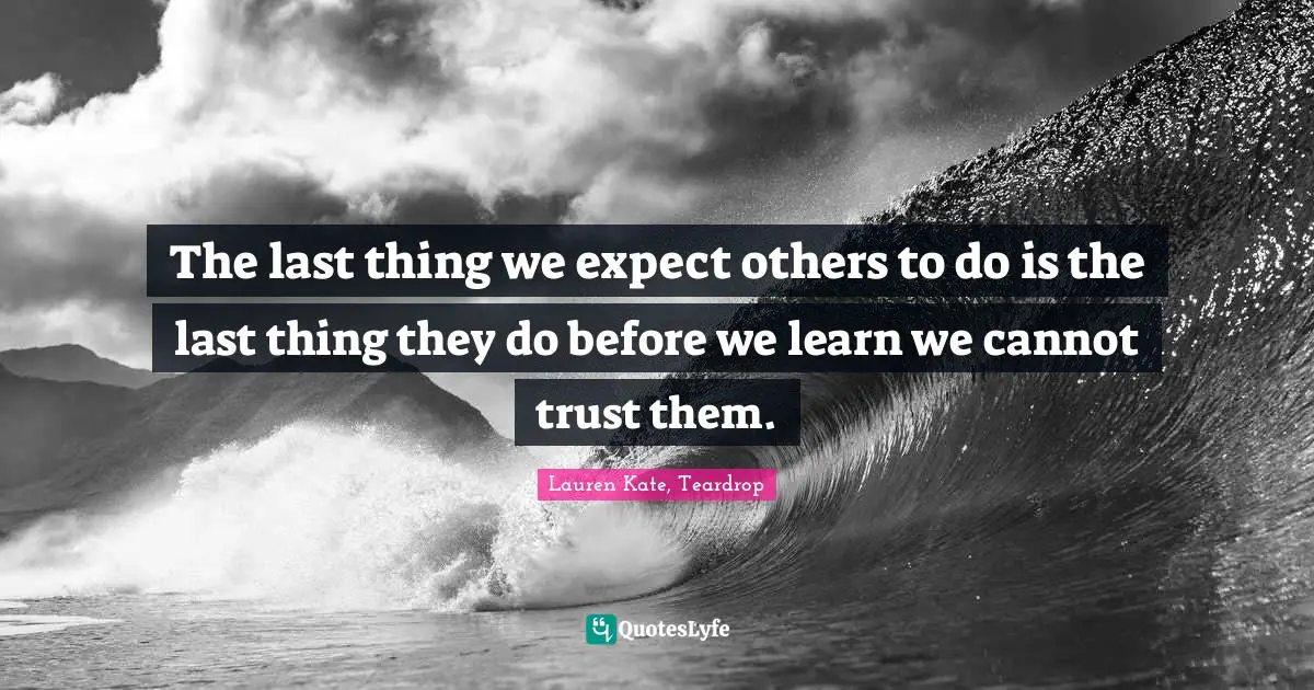 The last thing we expect others to do is the last thing they do before we learn we cannot trust them.