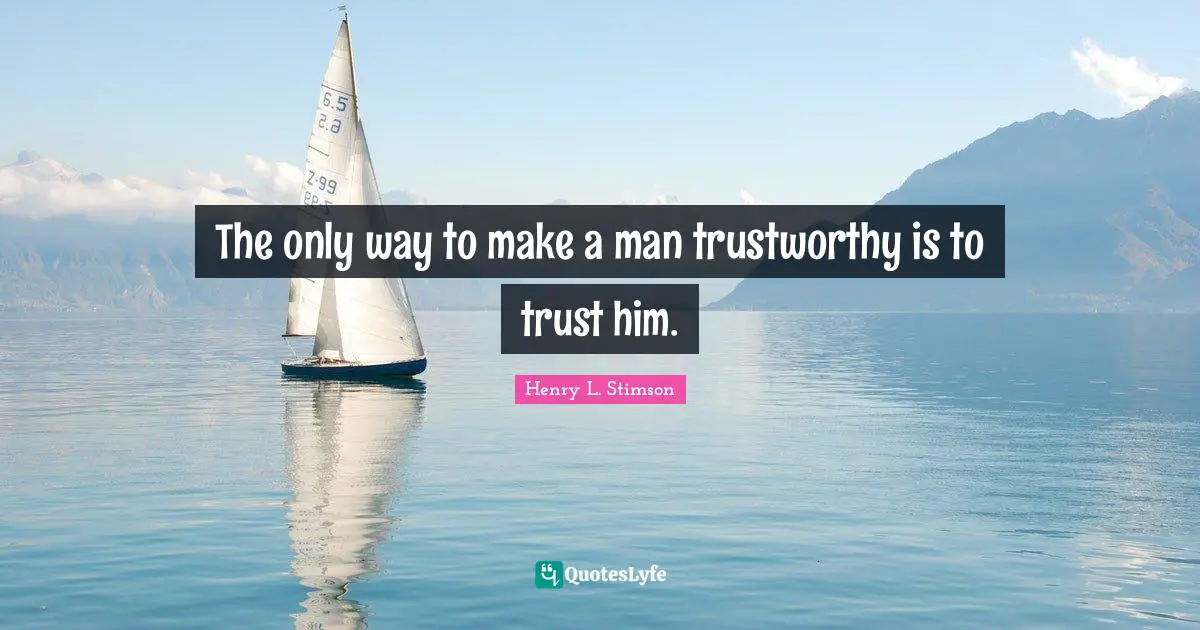 The only way to make a man trustworthy is to trust him.
