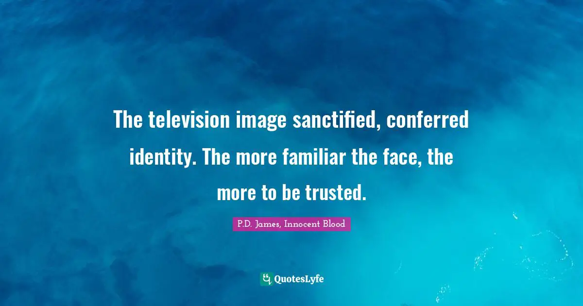 The television image sanctified, conferred identity. The more familiar the face, the more to be trusted.