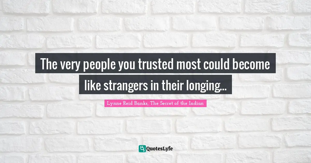 The very people you trusted most could become like strangers in their longing...