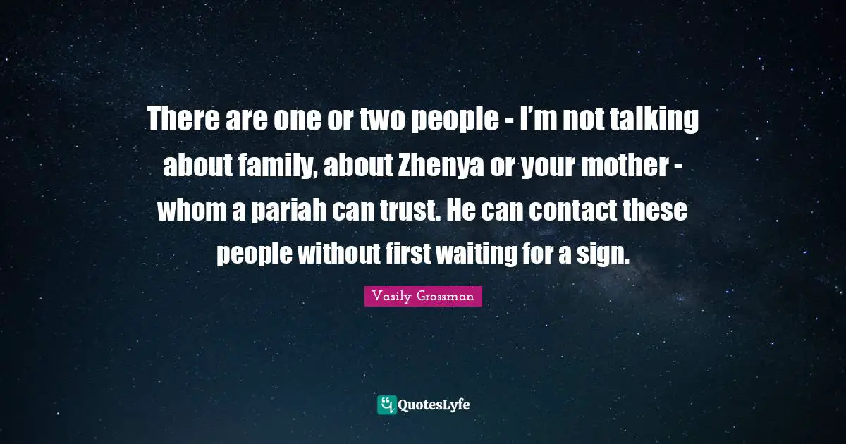 Vasily Grossman Quotes: "There are one or two people - I’m not talking about family, about Zhenya or your mother - whom a pariah can trust. He can contact these people without first waiting for a sign."