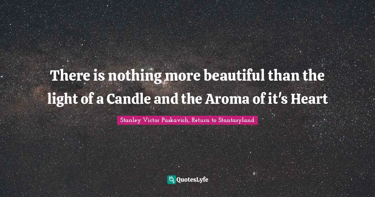 There is nothing more beautiful than the light of a Candle and the Aroma of it's Heart