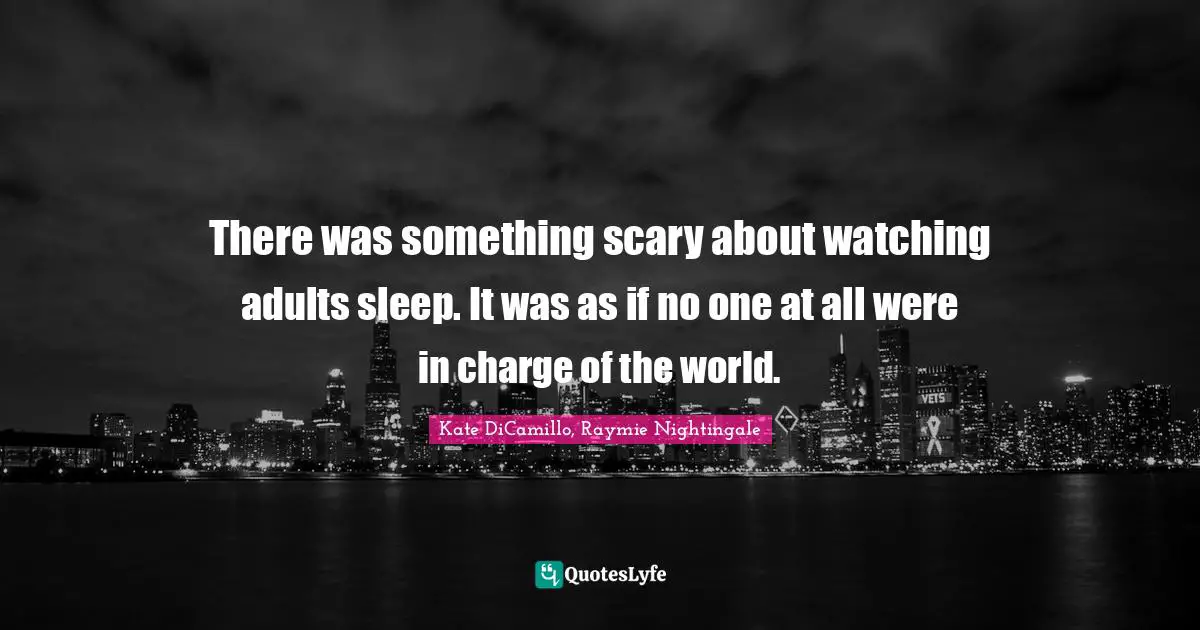 There was something scary about watching adults sleep. It was as if no one at all were in charge of the world.