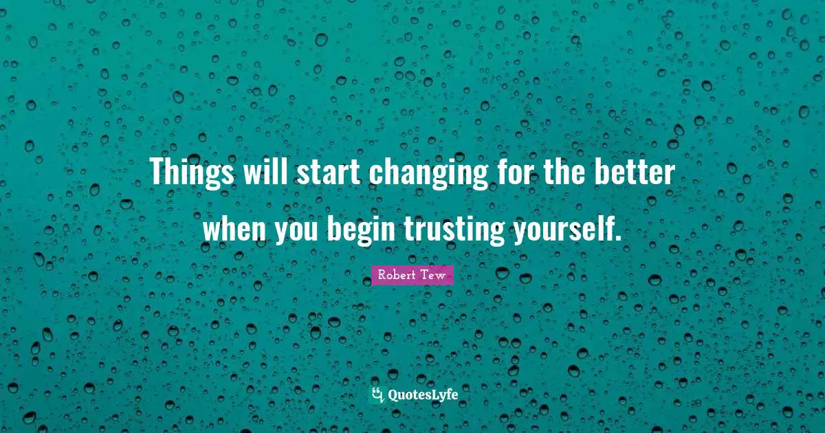 Things will start changing for the better when you begin trusting yourself.