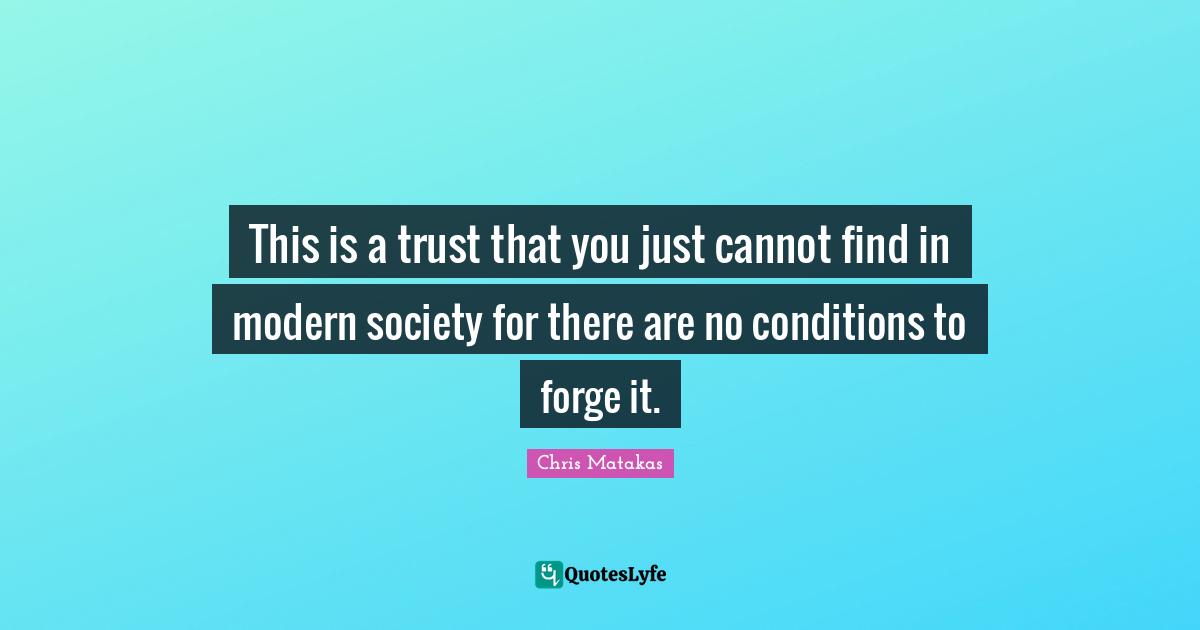 This is a trust that you just cannot find in modern society for there are no conditions to forge it.