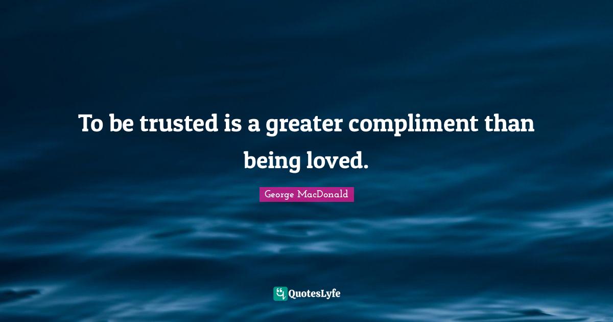 George MacDonald Quotes: "To be trusted is a greater compliment than being loved."