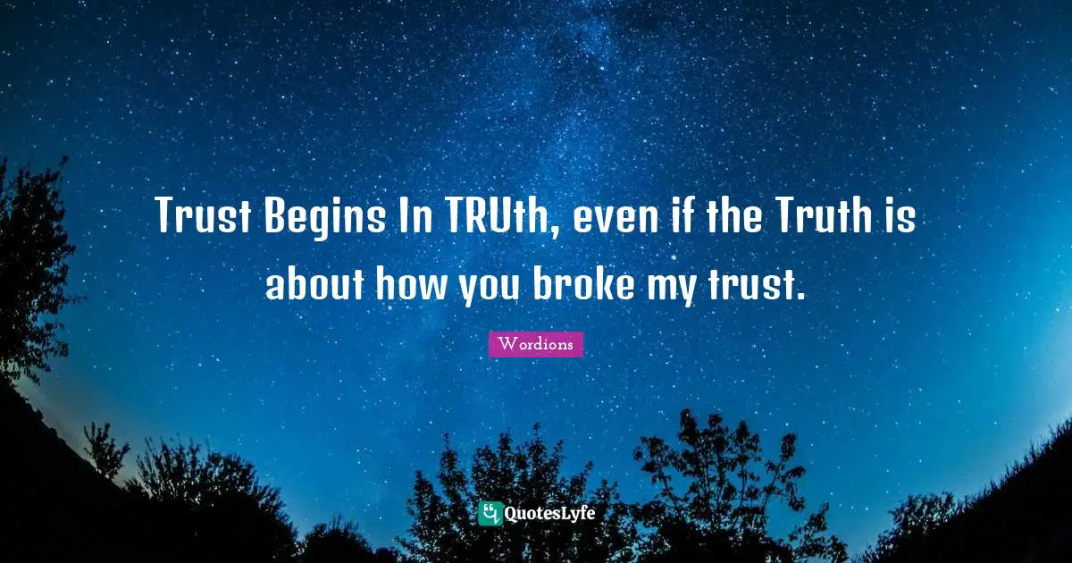 Trust Begins In TRUth, even if the Truth is about how you broke my trust.