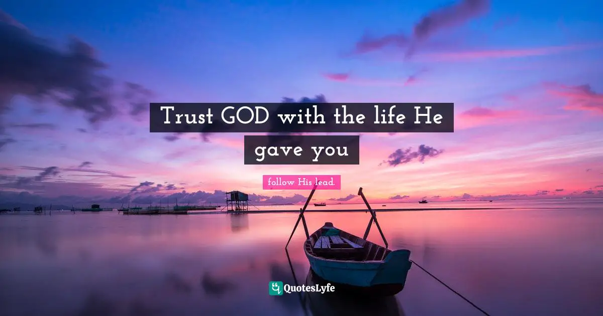 Trust GOD with the life He gave you