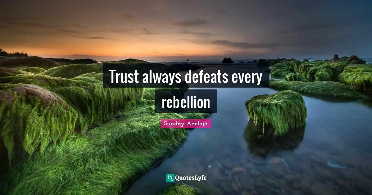 Trust always defeats every rebellion