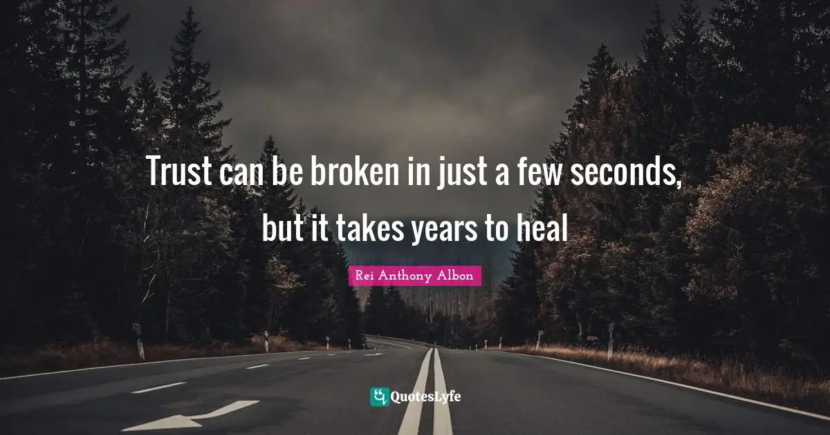 Trust can be broken in just a few seconds, but it takes years to heal