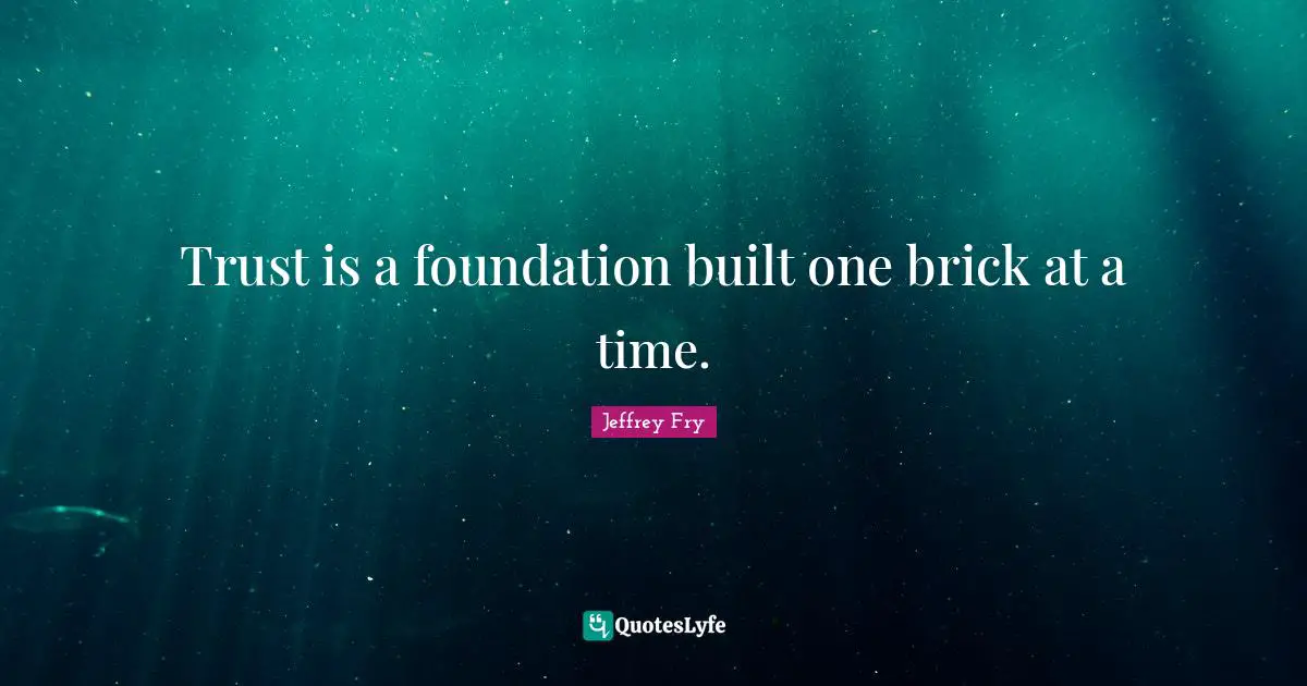 Trust is a foundation built one brick at a time.