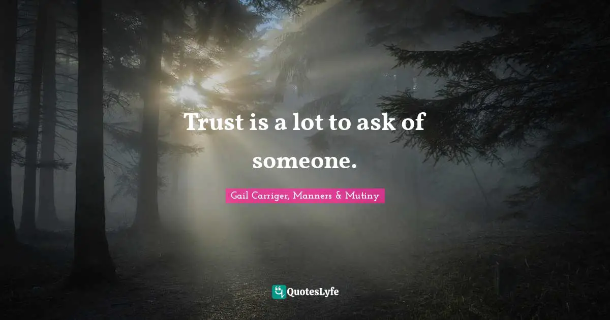 Gail Carriger, Manners & Mutiny Quotes: "Trust is a lot to ask of someone."